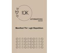 10K Affirmations Journal: Manifest Through Repetition: You have the power to create the best life for yourself (Develop Your Self-Coaching Practice)