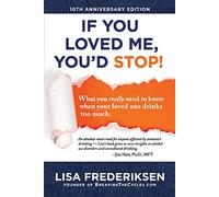 10th Anniversary Edition If You Loved Me, You'd Stop!: What You Really Need to Know When Your Loved One Drinks Too Much