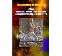 10th Edition. 2022: WHAT WILL HAPPEN TO US WHEN THE ANUNNAKI RETURN TO EARTH IN 2022?