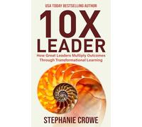 10X Leader: How Great Leaders Multiply Outcomes through Transformational Learning