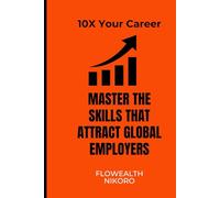 10X Your Career: Master the Skills that Attract Global Employers (The Flowealth Blueprint Series)