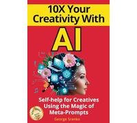 10X Your Creativity with AI: Self-Help for Creatives Using the Magic of Meta-Prompts (Innovate with AI)