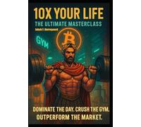 10x Your Life: Ultimate Masterclass: Master the Mindset, the Muscles, and the Market-or Stay Poor