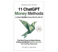 11 ChatGPT Money Methods to Make $3,500+ Every Month with Al: The Best Ways to Make Money Online and Build Passive Income - No Coding Required