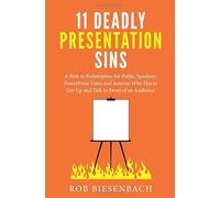 11 Deadly Presentation Sins: A Path to Redemption for Public Speakers, PowerPoint Users, and Anyone Who Has to Get Up and Talk in Front of an Audience