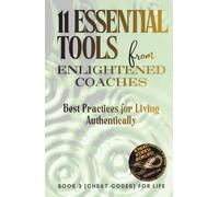 11 Essential Tools from Enlightened Coaches: Best Practices for Living Authentically ({CHEAT-CODES} FOR LIFE)