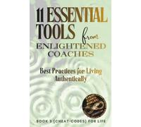 11 Essential Tools from Enlightened Coaches: Best Practices for Living Authentically ({CHEAT-CODES} FOR LIFE)