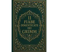 11 Fiabe dimenticate dei Grimm: Racconti rari tratti dalle Fiabe dei bambini e del focolare dei fratelli Grimm
