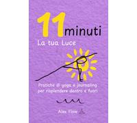 11 minuti. La tua Luce.: Pratiche di yoga e journaling per risplendere dentro e fuori (11 minuti con Alex Flow)
