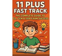 11 Plus Fast Track: The Complete Guide to GL, CEM & ISEB Exam Success (11 PLUS FAST TRACK - The Ultimate Guide To Mastering The 11+ Exam)
