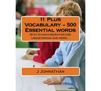 11 Plus Vocabulary - 500 Essential words: With Synonyms/Antonyms/Usage/Origin and more...