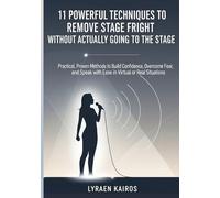 11 Powerful Techniques to Remove Stage Fright Without Actually Going to the Stage: Practical, Proven Methods to Build Confidence, Overcome Fear, and Speak with Ease in Virtual or Real Situations