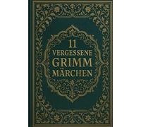11 vergessene Grimm Märchen: Seltene Erzählungen aus den Kinder- und Hausmärchen der Gebrüder Grimm