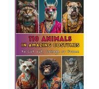 110 Animals in Amazing Costumes to Cut Out, Collage or Frame: Picture Book For Paper Crafts, Scrapbooking, Junk Journals, Poster