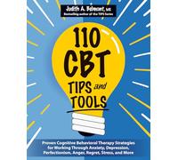 110 CBT Tips and Tools: Proven Cognitive Behavioral Therapy Strategies for Working Through Anxiety, Depression, Perfectionism, Anger, Regret, Stress, and More