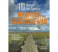 110 Nature Hot Spots in Manitoba and Saskatchewan: The Best Parks, Conservation Areas and Wild Places