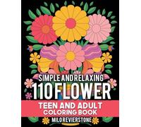 110 Simple And Relaxing Flower Teen And Adult Coloring Book: Beautiflul Floral Flowers Design Bouquets Garden Scenes Creativity Pattern For Teen and Adult Calm your Mind and Stress Relief