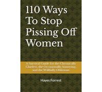 110 Ways To Stop Pissing Off Women: A Survival Guide for the Chronically Clueless, the Occasionally Annoying, and the Willfully Oblivious