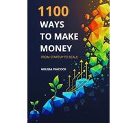 1100 Ways to Make Money from Startup to Scale: Practical Business Ideas for Entrepreneurs, Side Hustlers, and Dreamers