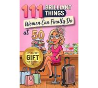 111 Brilliant Things Women Can Finally Do at 50: A Funny and Heartwarming Gift Book - The Perfect Present for a 50th Birthday Celebration