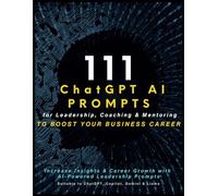 111 ChatGPT AI Prompts for Leadership, Coaching & Mentoring to Boost Your Business Career: Increase Insights & Career Growth with AI-Powered ... Suitable to ChatGPT, Copilot, Gemini & Llama
