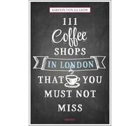 111 Coffee Shops in London That You Must Not Miss by Kirstin von Glasow