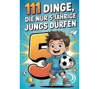 111 Dinge, die nur 5-jährige Jungs dürfen: Das besondere Jungen-Geschenk zum 5. Geburtstag oder einfach so - voller Freude, Mut und ermutigender Gedanken