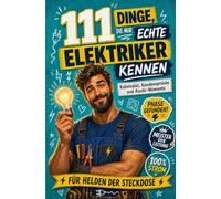 111 Dinge, die nur echte Elektriker kennen: Kabelsalat, Kundensprüche und Azubi-Momente - der Alltag zwischen Phase und Neutralleiter | Für Helden der Steckdose