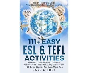 111 Easy ESL & TEFL Activities: No-Prep and Low-Prep Games, Lessons, and Ideas for Every Classroom Teach - Travel & Earn: Your Handbook For Fun Classrooms