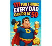 111 Fun Things Every Dad Can Do at 50: Hilarious Jokes, Memorable Adventures, and Family Moments for Fathers. The Perfect 50th Birthday Gift for Dad Who Wants Nothing