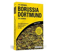 111 Gründe, Borussia Dortmund zu lieben: Eine Liebeserklärung an den großartigsten Fußballverein der Welt - Aktualisierte und erweiterte Neuausgabe. Mit 11 Bonusgründen!