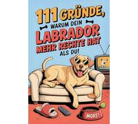 111 Gründe, warum dein Labrador mehr Rechte hat als du: Das Geschenkbuch für Labrador Besitzer & Fans | Mit Sabberlippe, Charmeoffensive & Sofa-Abo auf Lebenszeit