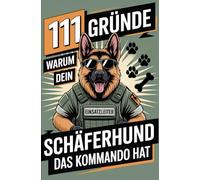 111 Gründe, warum dein Schäferhund das Kommando hat: Das Geschenk für echte Schäferhund-Fans - Mit Befehlston, Beschützerblick & beispielloser Autorität auf vier Pfoten!