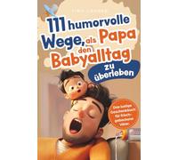 111 humorvolle Wege, als Papa den Babyalltag zu überleben: Das lustige Geschenkbuch für frischgebackene Väter mit Tipps, Rätseln und Überlebensstrategien