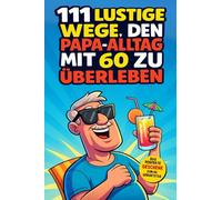 111 lustige Wege, den Papa-Alltag mit 60 zu überleben: Humor, Abenteuer und verrückte Ideen. Das Geschenk zum 60. Geburtstag für Papas, die noch lange nicht alt werden wollen