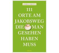 111 Orte am Jakobsweg, die man gesehen haben muss: Reiseführer