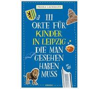 111 Orte für Kinder in Leipzig, die man gesehen haben muss: Reiseführer für Kinder
