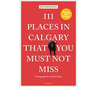 111 Places in Calgary That You Must Not Miss (111 Places/Shops): Travel Guide