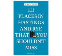 111 Places in Hastings and Rye That You Shouldn't Miss: Travel Guide