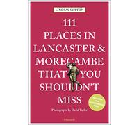 111 Places in Lancaster and Morecambe That You Shouldn't Miss (111 Places)