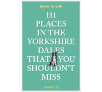 111 Places in the Yorkshire Dales That You Shouldn't Miss: Travel Guide