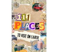111 Places to visit on Earth - Das große Reisebuch mit schönsten Orten der Welt: Die schönsten Must-Visit Reiseziele weltweit - 111 Orte, die du gesehen haben musst