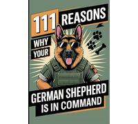 111 Reasons why your German Shepherd is in Command: The Gift for real German Shepherd Fans - with a Commanding Tone, Protective Look & Unparalleled Authority on Four Paws