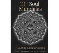 111 - SOUL MANDALAS: Coloring Book for Adults with Floral, Geometric, Thematic and Abstract Designs for Relaxation, Mindfulness and Stress Relief