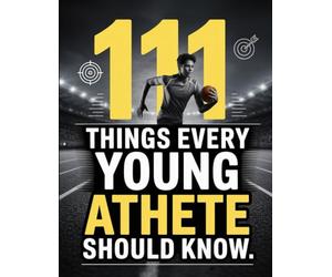 111 Things Every Young Athlete Should Know: Essential Lessons on Training, Character, Teamwork, and Building a Champion Mindset