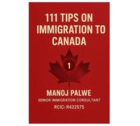111 Tips on Immigration to Canada: Practical Guidance for Visitors, Students, Workers, and Future Permanent Residents (SERIES 1 CANADA IMMIGRATION ... Complete Roadmap to Making Canada Your Home.)