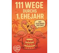 111 Wege durchs 1. Ehejahr: Das freche Ehe-Überlebensbuch für Paare - mit charmanten Tipps, ehrlichen Wahrheiten und jeder Menge Augenzwinkern