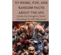 111 Weird, Fun, and Random Facts About the UFC: Inside the Octagon's Vault: Unveiling 111 UFC Moments