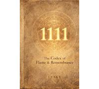 1111: The Codex of Flame & Remembrance: Mystical Teachings for Awakening the Soul