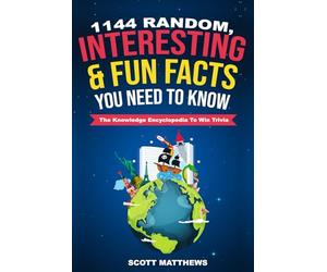 1144 Random, Interesting & Fun Facts You Need To Know - The Knowledge Encyclopedia To Win Trivia: 1 (Amazing World Facts Book)